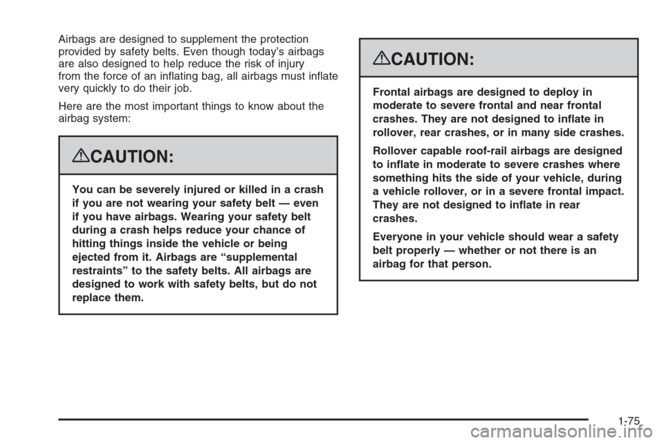 CADILLAC ESCALADE 2008 3.G Manual PDF Airbags are designed to supplement the protection
provided by safety belts. Even though today’s airbags
are also designed to help reduce the risk of injury
from the force of an in�ating bag, all air