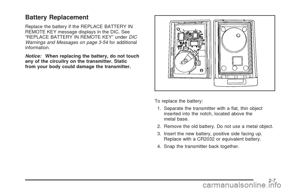 CADILLAC ESCALADE 2009 3.G Owners Manual Battery Replacement
Replace the battery if the REPLACE BATTERY IN
REMOTE KEY message displays in the DIC. See
“REPLACE BATTERY IN REMOTE KEY” underDIC
Warnings and Messages on page 3-54for additio