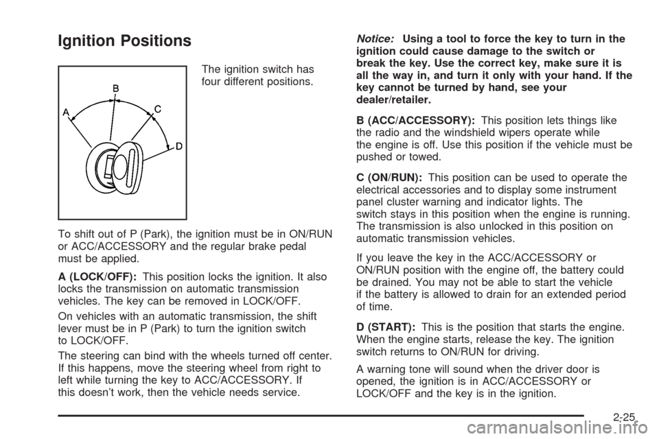 CADILLAC ESCALADE 2009 3.G Owners Manual Ignition Positions
The ignition switch has
four different positions.
To shift out of P (Park), the ignition must be in ON/RUN
or ACC/ACCESSORY and the regular brake pedal
must be applied.
A (LOCK/OFF)