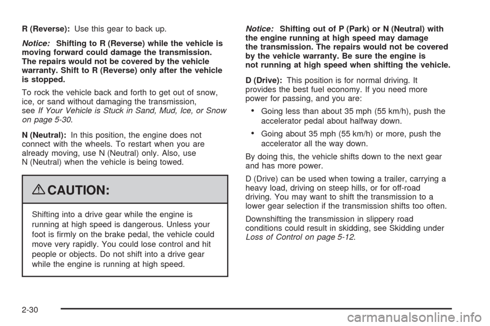 CADILLAC ESCALADE 2009 3.G Owners Manual R (Reverse):Use this gear to back up.
Notice:Shifting to R (Reverse) while the vehicle is
moving forward could damage the transmission.
The repairs would not be covered by the vehicle
warranty. Shift 