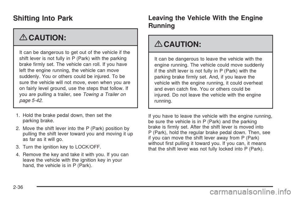 CADILLAC ESCALADE 2009 3.G Owners Manual Shifting Into Park
{CAUTION:
It can be dangerous to get out of the vehicle if the
shift lever is not fully in P (Park) with the parking
brake �rmly set. The vehicle can roll. If you have
left the engi