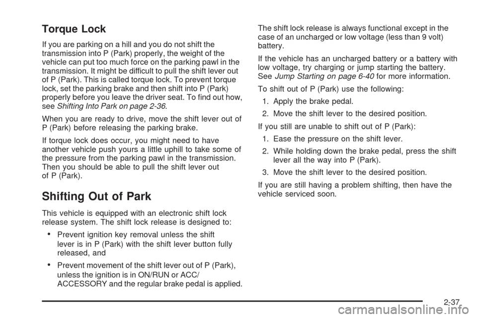 CADILLAC ESCALADE 2009 3.G Owners Manual Torque Lock
If you are parking on a hill and you do not shift the
transmission into P (Park) properly, the weight of the
vehicle can put too much force on the parking pawl in the
transmission. It migh