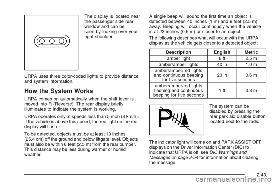 CADILLAC ESCALADE 2009 3.G Owners Manual The display is located near
the passenger side rear
window and can be
seen by looking over your
right shoulder.
URPA uses three color-coded lights to provide distance
and system information.
How the S