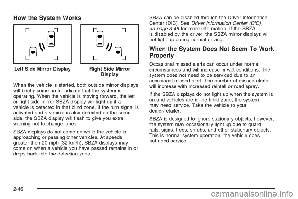 CADILLAC ESCALADE 2009 3.G Owners Manual How the System Works
When the vehicle is started, both outside mirror displays
will brie�y come on to indicate that the system is
operating. When the vehicle is moving forward, the left
or right side 