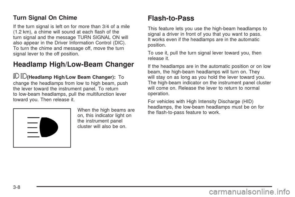CADILLAC ESCALADE 2009 3.G Owners Manual Turn Signal On Chime
If the turn signal is left on for more than 3/4 of a mile
(1.2 km), a chime will sound at each �ash of the
turn signal and the message TURN SIGNAL ON will
also appear in the Drive