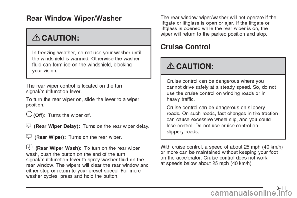 CADILLAC ESCALADE 2009 3.G Owners Manual Rear Window Wiper/Washer
{CAUTION:
In freezing weather, do not use your washer until
the windshield is warmed. Otherwise the washer
�uid can form ice on the windshield, blocking
your vision.
The rear 