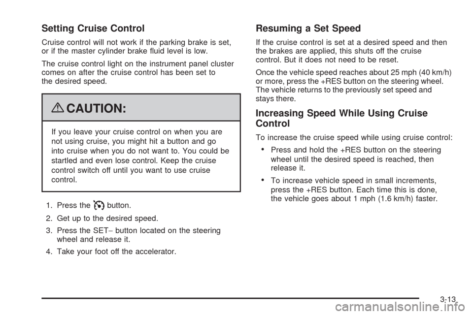 CADILLAC ESCALADE 2009 3.G Owners Manual Setting Cruise Control
Cruise control will not work if the parking brake is set,
or if the master cylinder brake �uid level is low.
The cruise control light on the instrument panel cluster
comes on af