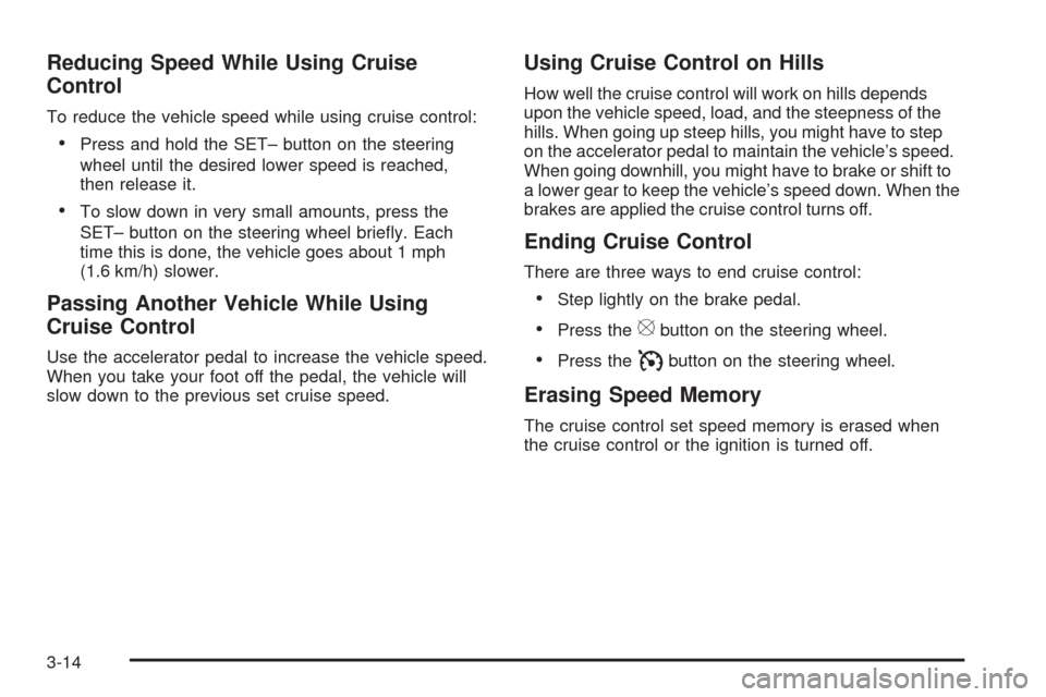 CADILLAC ESCALADE 2009 3.G Owners Manual Reducing Speed While Using Cruise
Control
To reduce the vehicle speed while using cruise control:
Press and hold the SET– button on the steering
wheel until the desired lower speed is reached,
then 