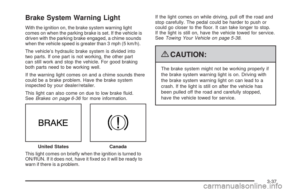 CADILLAC ESCALADE 2009 3.G Owners Manual Brake System Warning Light
With the ignition on, the brake system warning light
comes on when the parking brake is set. If the vehicle is
driven with the parking brake engaged, a chime sounds
when the