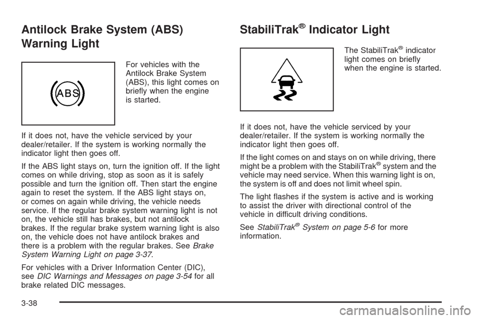 CADILLAC ESCALADE 2009 3.G Owners Manual Antilock Brake System (ABS)
Warning Light
For vehicles with the
Antilock Brake System
(ABS), this light comes on
brie�y when the engine
is started.
If it does not, have the vehicle serviced by your
de