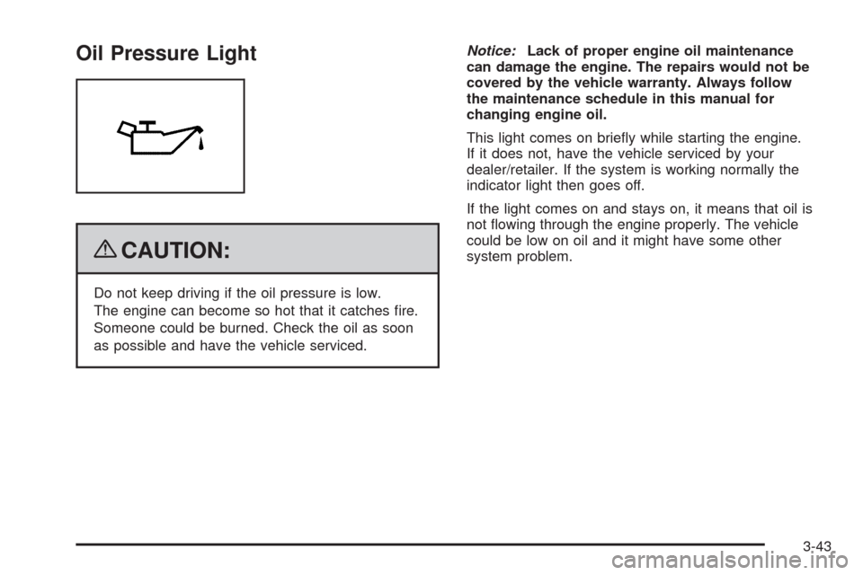 CADILLAC ESCALADE 2009 3.G Owners Manual Oil Pressure Light
{CAUTION:
Do not keep driving if the oil pressure is low.
The engine can become so hot that it catches �re.
Someone could be burned. Check the oil as soon
as possible and have the v