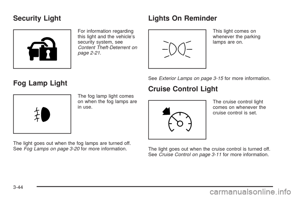 CADILLAC ESCALADE 2009 3.G Owners Manual Security Light
For information regarding
this light and the vehicle’s
security system, see
Content Theft-Deterrent on
page 2-21.
Fog Lamp Light
The fog lamp light comes
on when the fog lamps are
in 
