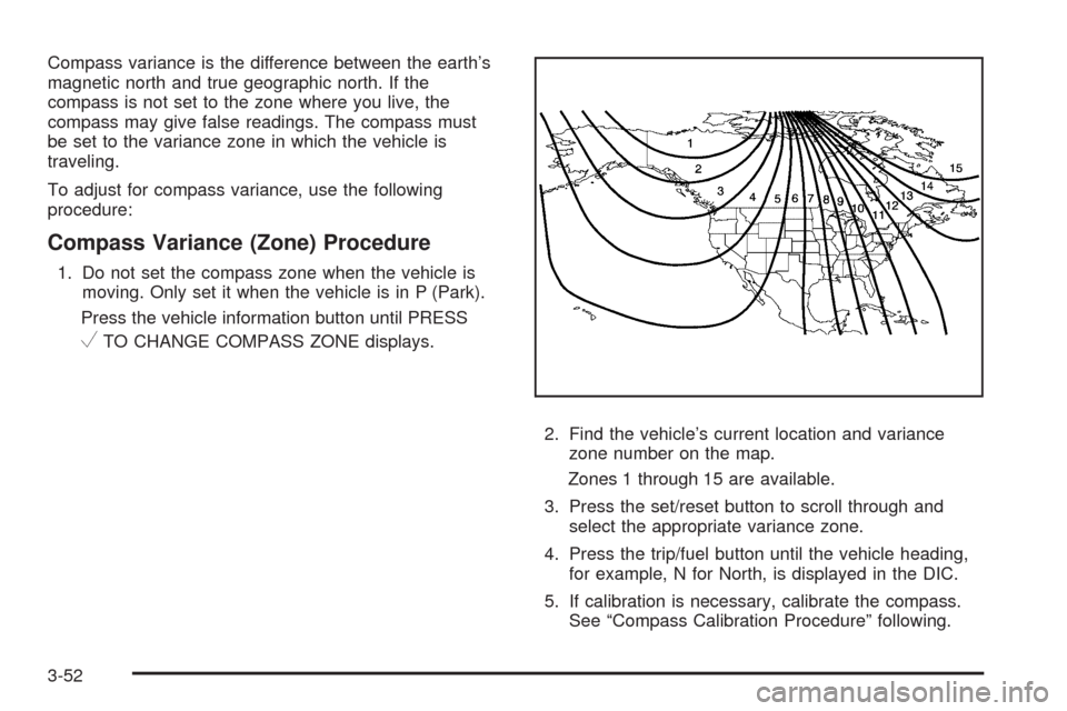CADILLAC ESCALADE 2009 3.G Owners Manual Compass variance is the difference between the earth’s
magnetic north and true geographic north. If the
compass is not set to the zone where you live, the
compass may give false readings. The compas
