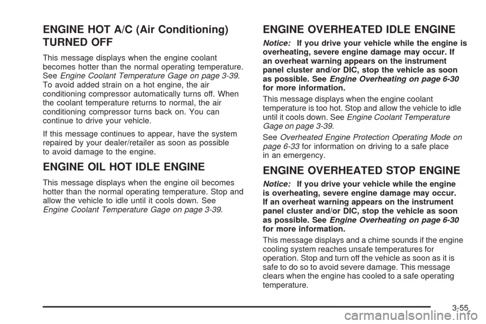 CADILLAC ESCALADE 2009 3.G Owners Manual ENGINE HOT A/C (Air Conditioning)
TURNED OFF
This message displays when the engine coolant
becomes hotter than the normal operating temperature.
SeeEngine Coolant Temperature Gage on page 3-39.
To avo