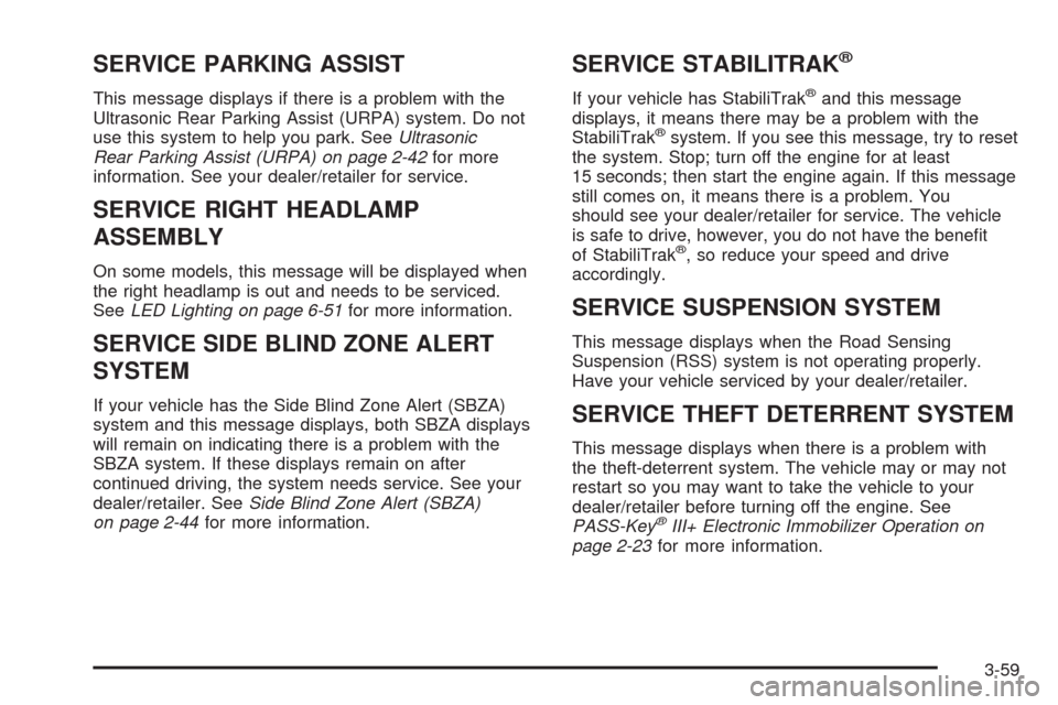 CADILLAC ESCALADE 2009 3.G Owners Manual SERVICE PARKING ASSIST
This message displays if there is a problem with the
Ultrasonic Rear Parking Assist (URPA) system. Do not
use this system to help you park. SeeUltrasonic
Rear Parking Assist (UR CADILLAC ESCALADE 2009 3.G Owners Manual SERVICE PARKING ASSIST
This message displays if there is a problem with the
Ultrasonic Rear Parking Assist (URPA) system. Do not
use this system to help you park. SeeUltrasonic
Rear Parking Assist (UR