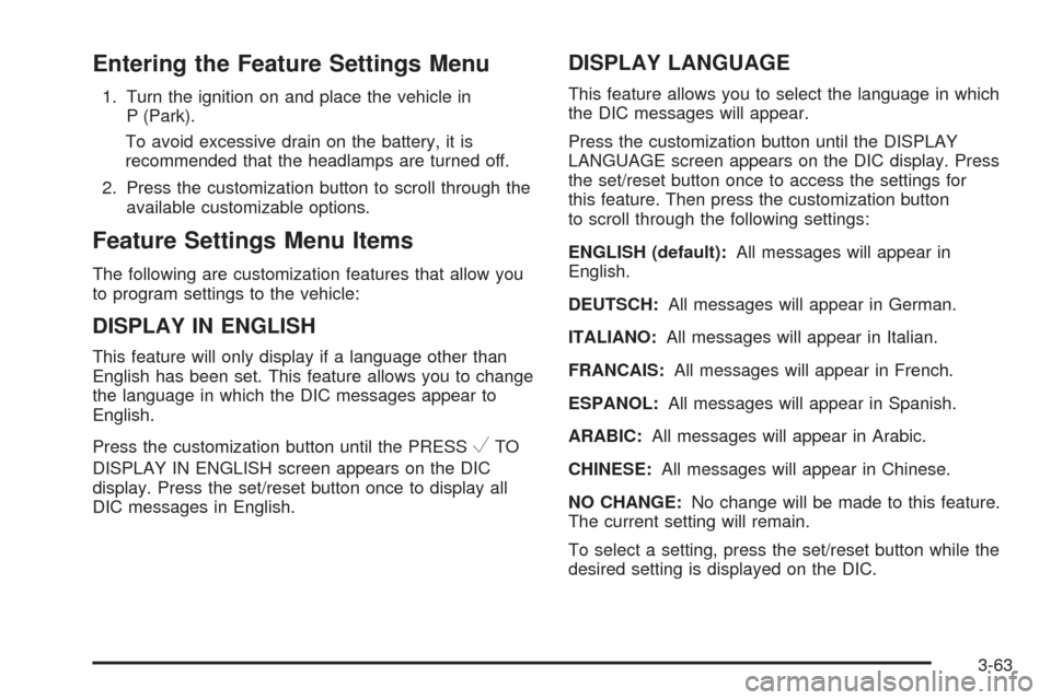 CADILLAC ESCALADE 2009 3.G Owners Manual Entering the Feature Settings Menu
1. Turn the ignition on and place the vehicle in
P (Park).
To avoid excessive drain on the battery, it is
recommended that the headlamps are turned off.
2. Press the CADILLAC ESCALADE 2009 3.G Owners Manual Entering the Feature Settings Menu
1. Turn the ignition on and place the vehicle in
P (Park).
To avoid excessive drain on the battery, it is
recommended that the headlamps are turned off.
2. Press the