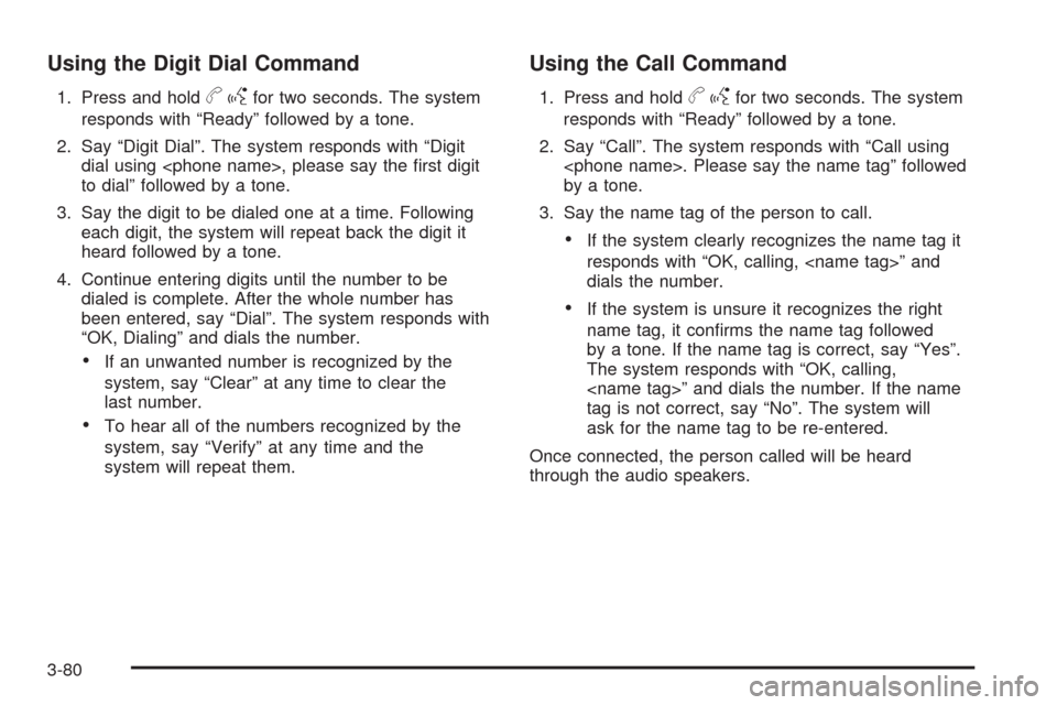 CADILLAC ESCALADE 2009 3.G Owners Manual Using the Digit Dial Command
1. Press and holdbgfor two seconds. The system
responds with “Ready” followed by a tone.
2. Say “Digit Dial”. The system responds with “Digit
dial using <phone n