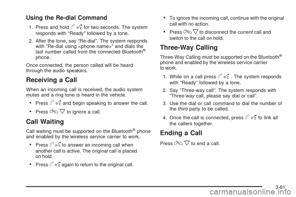 CADILLAC ESCALADE 2009 3.G Owners Manual Using the Re-dial Command
1. Press and holdbgfor two seconds. The system
responds with “Ready” followed by a tone.
2. After the tone, say “Re-dial”. The system responds
with “Re-dial using < CADILLAC ESCALADE 2009 3.G Owners Manual Using the Re-dial Command
1. Press and holdbgfor two seconds. The system
responds with “Ready” followed by a tone.
2. After the tone, say “Re-dial”. The system responds
with “Re-dial using <