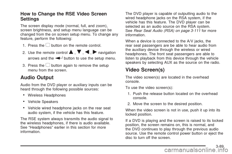 CADILLAC ESCALADE 2009 3.G Owners Manual How to Change the RSE Video Screen
Settings
The screen display mode (normal, full, and zoom),
screen brightness, and setup menu language can be
changed from the on screen setup menu. To change any
fea