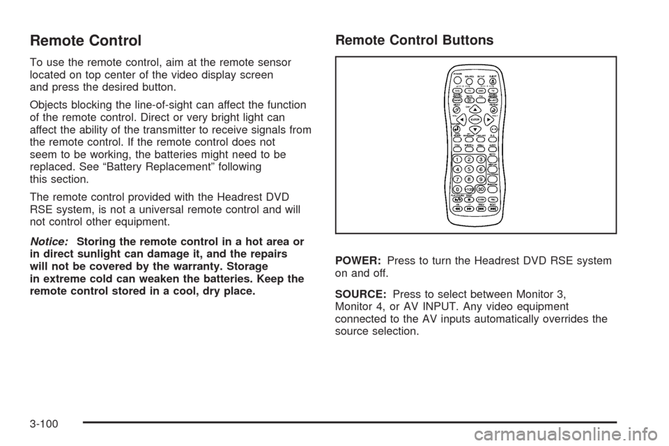 CADILLAC ESCALADE 2009 3.G User Guide Remote Control
To use the remote control, aim at the remote sensor
located on top center of the video display screen
and press the desired button.
Objects blocking the line-of-sight can affect the fun