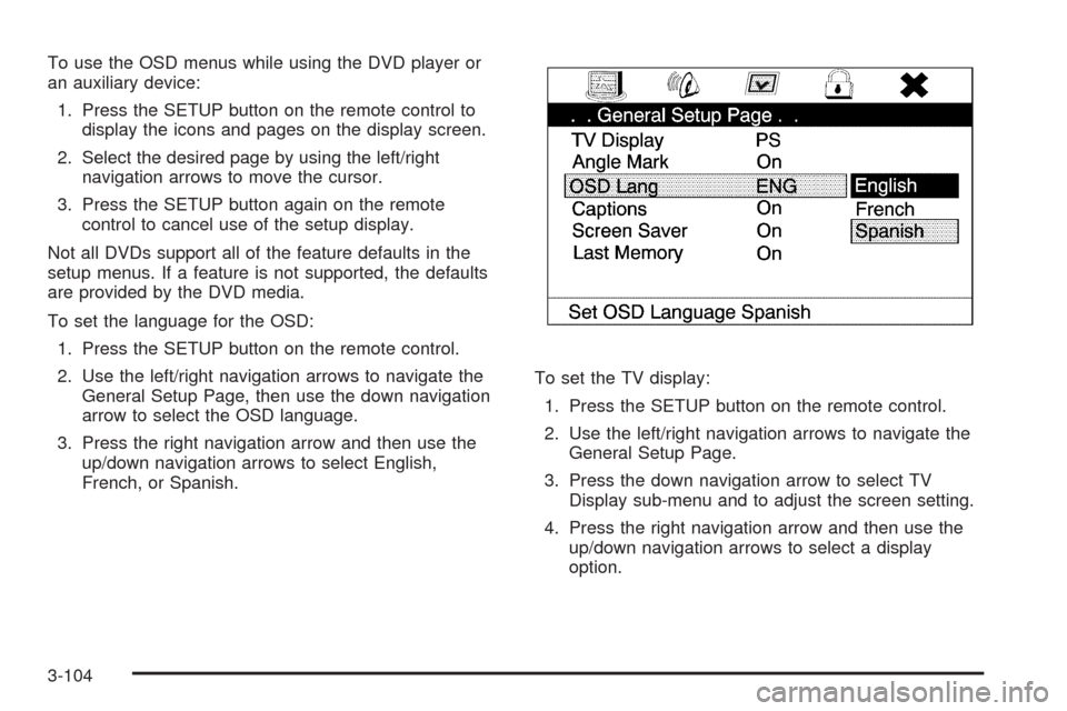 CADILLAC ESCALADE 2009 3.G Owners Manual To use the OSD menus while using the DVD player or
an auxiliary device:
1. Press the SETUP button on the remote control to
display the icons and pages on the display screen.
2. Select the desired page CADILLAC ESCALADE 2009 3.G Owners Manual To use the OSD menus while using the DVD player or
an auxiliary device:
1. Press the SETUP button on the remote control to
display the icons and pages on the display screen.
2. Select the desired page