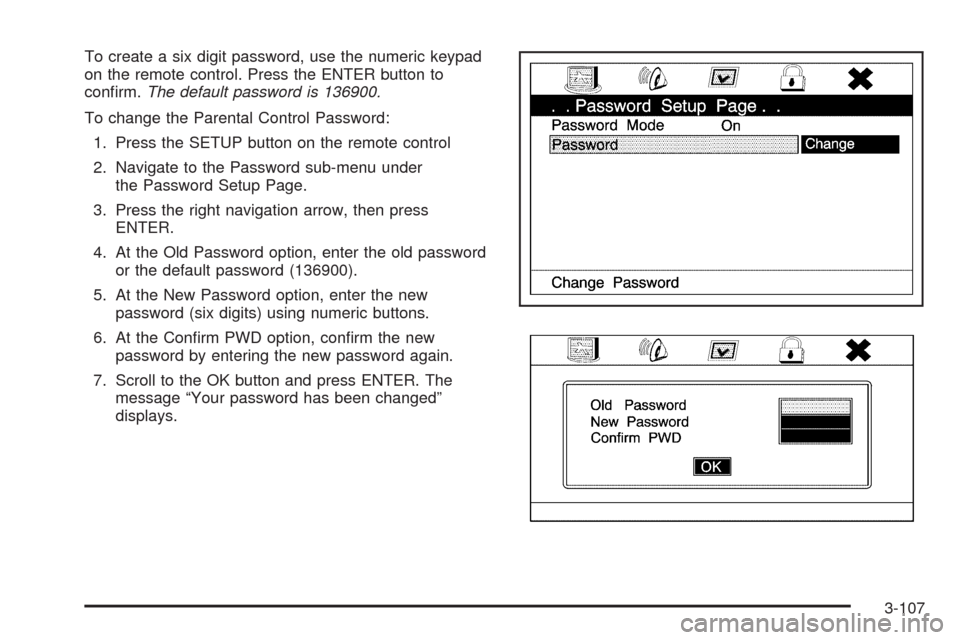 CADILLAC ESCALADE 2009 3.G Owners Manual To create a six digit password, use the numeric keypad
on the remote control. Press the ENTER button to
con�rm.The default password is 136900.
To change the Parental Control Password:
1. Press the SET