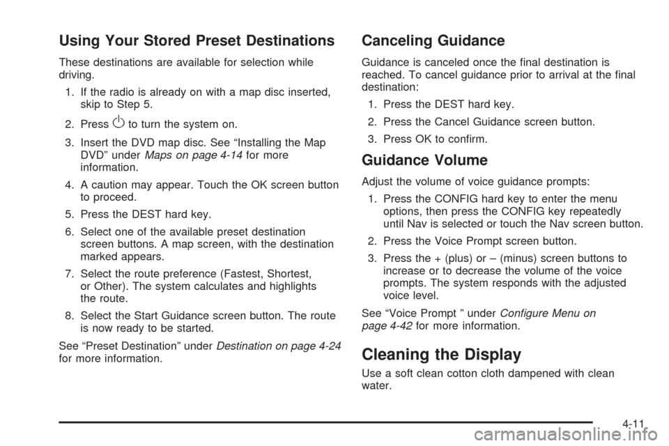 CADILLAC ESCALADE 2009 3.G Owners Manual Using Your Stored Preset Destinations
These destinations are available for selection while
driving.
1. If the radio is already on with a map disc inserted,
skip to Step 5.
2. Press
Oto turn the system