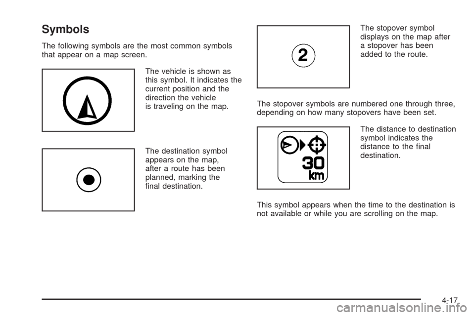 CADILLAC ESCALADE 2009 3.G Owners Manual Symbols
The following symbols are the most common symbols
that appear on a map screen.
The vehicle is shown as
this symbol. It indicates the
current position and the
direction the vehicle
is traveling