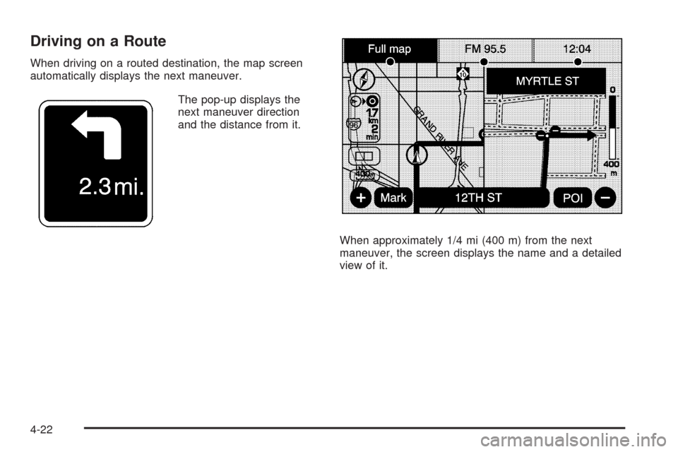 CADILLAC ESCALADE 2009 3.G Owners Manual Driving on a Route
When driving on a routed destination, the map screen
automatically displays the next maneuver.
The pop-up displays the
next maneuver direction
and the distance from it.
When approxi