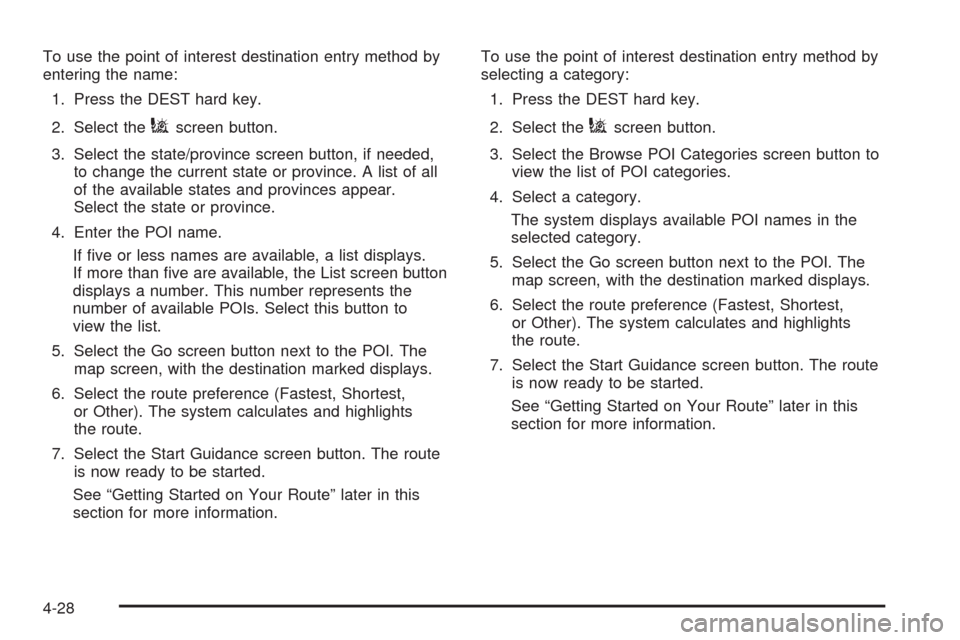 CADILLAC ESCALADE 2009 3.G Owners Manual To use the point of interest destination entry method by
entering the name:
1. Press the DEST hard key.
2. Select the
iscreen button.
3. Select the state/province screen button, if needed,
to change t