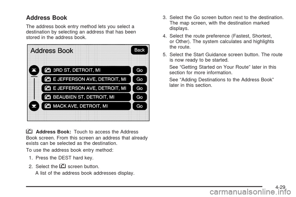CADILLAC ESCALADE 2009 3.G Owners Manual Address Book
The address book entry method lets you select a
destination by selecting an address that has been
stored in the address book.
gAddress Book:Touch to access the Address
Book screen. From t CADILLAC ESCALADE 2009 3.G Owners Manual Address Book
The address book entry method lets you select a
destination by selecting an address that has been
stored in the address book.
gAddress Book:Touch to access the Address
Book screen. From t