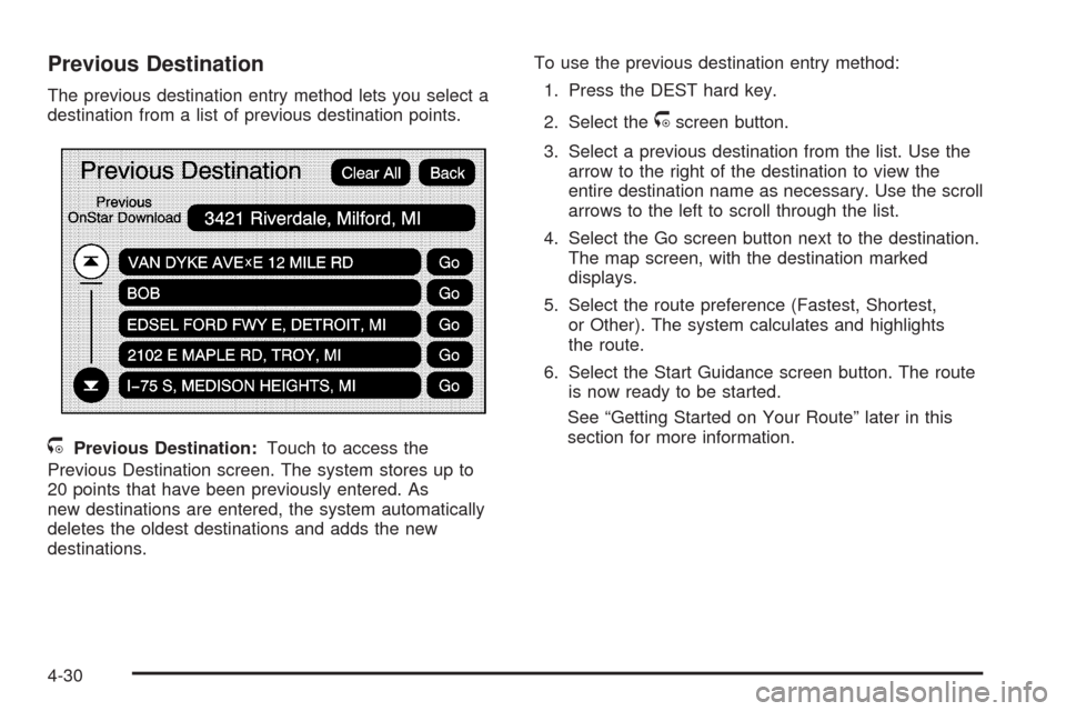 CADILLAC ESCALADE 2009 3.G Owners Manual Previous Destination
The previous destination entry method lets you select a
destination from a list of previous destination points.
/Previous Destination:Touch to access the
Previous Destination scre CADILLAC ESCALADE 2009 3.G Owners Manual Previous Destination
The previous destination entry method lets you select a
destination from a list of previous destination points.
/Previous Destination:Touch to access the
Previous Destination scre