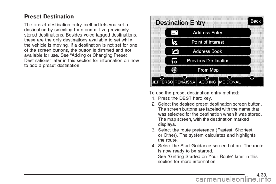 CADILLAC ESCALADE 2009 3.G Owners Manual Preset Destination
The preset destination entry method lets you set a
destination by selecting from one of �ve previously
stored destinations. Besides voice tagged destinations,
these are the only des