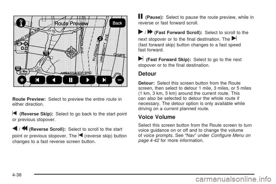 CADILLAC ESCALADE 2009 3.G Owners Manual Route Preview:Select to preview the entire route in
either direction.
t(Reverse Skip):Select to go back to the start point
or previous stopover.
q/r(Reverse Scroll):Select to scroll to the start
point CADILLAC ESCALADE 2009 3.G Owners Manual Route Preview:Select to preview the entire route in
either direction.
t(Reverse Skip):Select to go back to the start point
or previous stopover.
q/r(Reverse Scroll):Select to scroll to the start
point