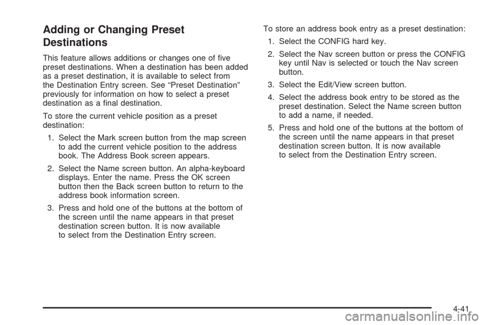 CADILLAC ESCALADE 2009 3.G Owners Manual Adding or Changing Preset
Destinations
This feature allows additions or changes one of �ve
preset destinations. When a destination has been added
as a preset destination, it is available to select fro