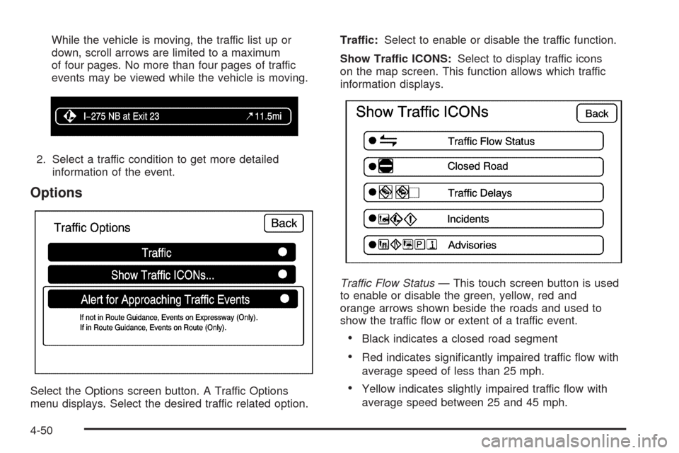 CADILLAC ESCALADE 2009 3.G Owners Manual While the vehicle is moving, the traffic list up or
down, scroll arrows are limited to a maximum
of four pages. No more than four pages of traffic
events may be viewed while the vehicle is moving.
2. 