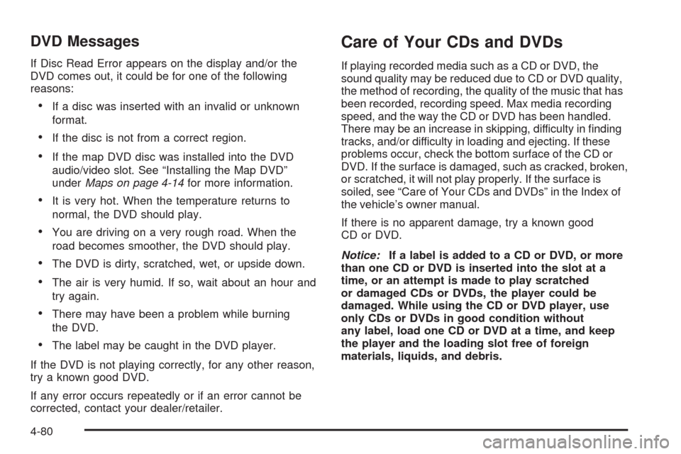 CADILLAC ESCALADE 2009 3.G Owners Manual DVD Messages
If Disc Read Error appears on the display and/or the
DVD comes out, it could be for one of the following
reasons:
If a disc was inserted with an invalid or unknown
format.
If the disc is 