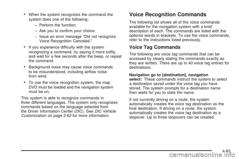 CADILLAC ESCALADE 2009 3.G Service Manual When the system recognizes the command the
system does one of the following:
� Perform the function.
� Ask you to con�rm your choice.
� Issue an error message “Did not recognize.
Voice Recognition C