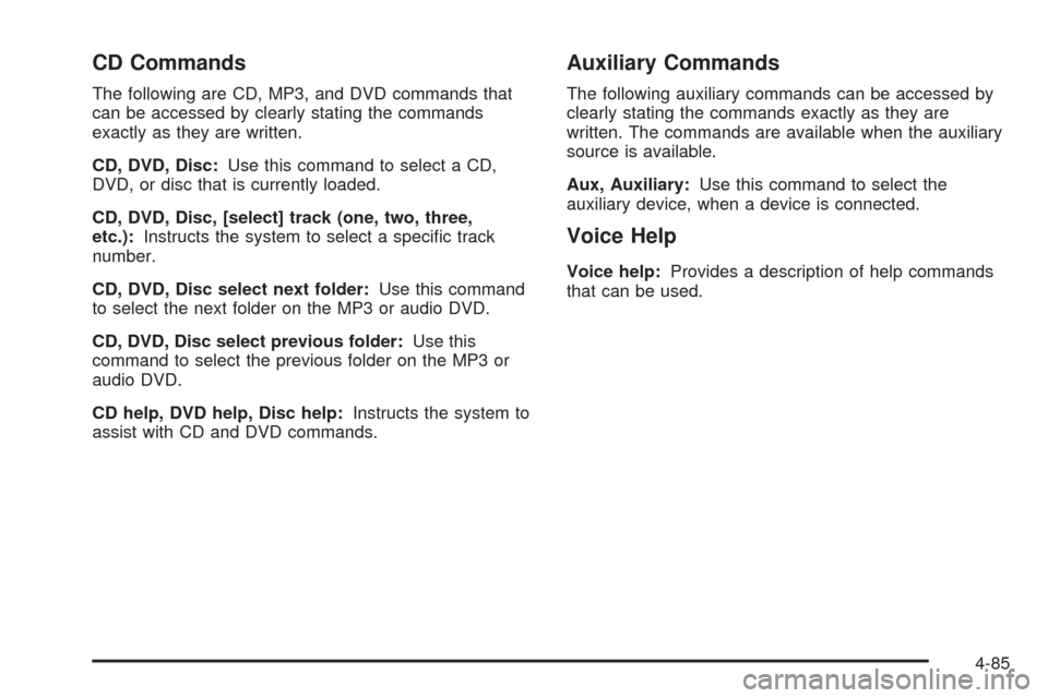 CADILLAC ESCALADE 2009 3.G Owners Manual CD Commands
The following are CD, MP3, and DVD commands that
can be accessed by clearly stating the commands
exactly as they are written.
CD, DVD, Disc:Use this command to select a CD,
DVD, or disc th