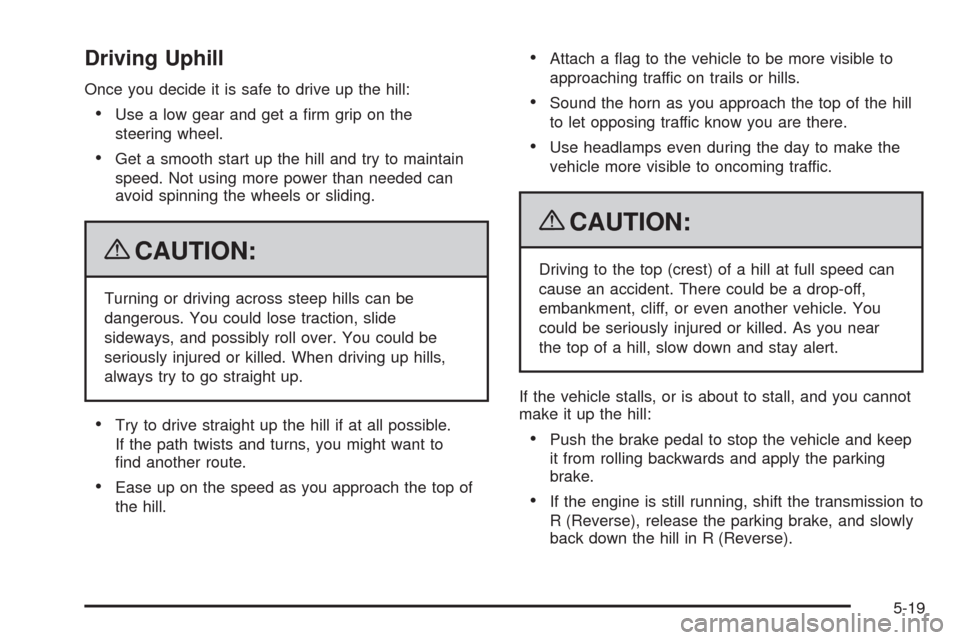 CADILLAC ESCALADE 2009 3.G Owners Manual Driving Uphill
Once you decide it is safe to drive up the hill:
Use a low gear and get a �rm grip on the
steering wheel.
Get a smooth start up the hill and try to maintain
speed. Not using more power 