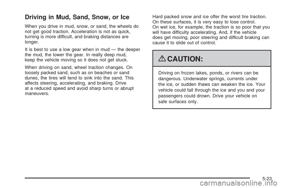 CADILLAC ESCALADE 2009 3.G Owners Manual Driving in Mud, Sand, Snow, or Ice
When you drive in mud, snow, or sand, the wheels do
not get good traction. Acceleration is not as quick,
turning is more difficult, and braking distances are
longer.