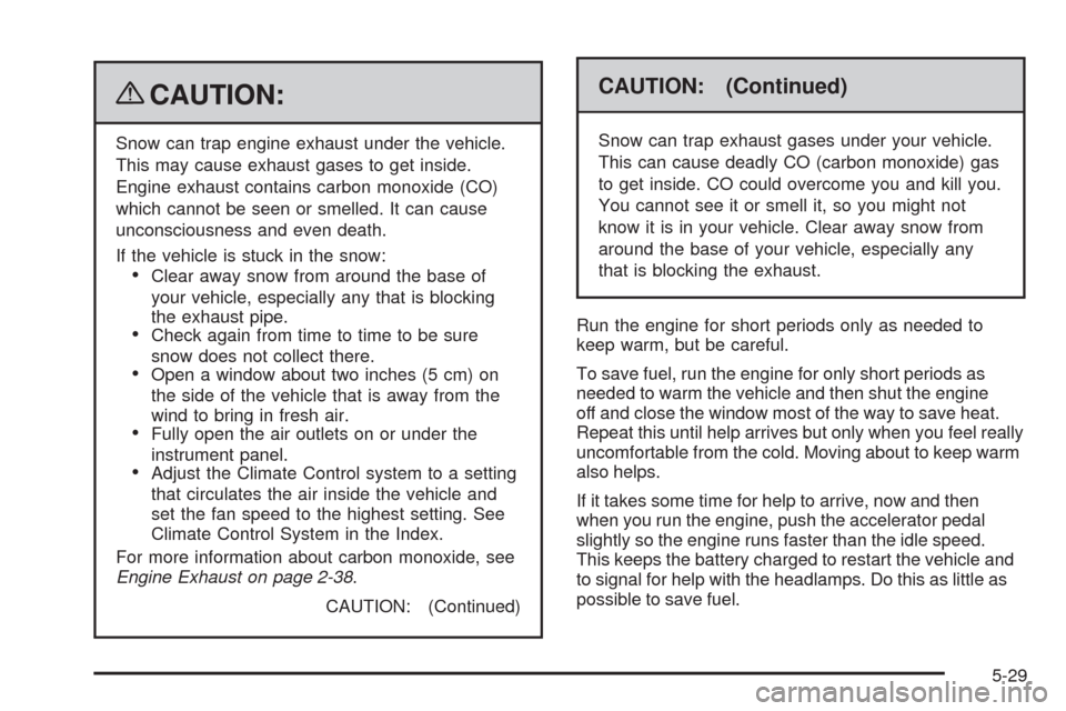 CADILLAC ESCALADE 2009 3.G Owners Manual {CAUTION:
Snow can trap engine exhaust under the vehicle.
This may cause exhaust gases to get inside.
Engine exhaust contains carbon monoxide (CO)
which cannot be seen or smelled. It can cause
unconsc