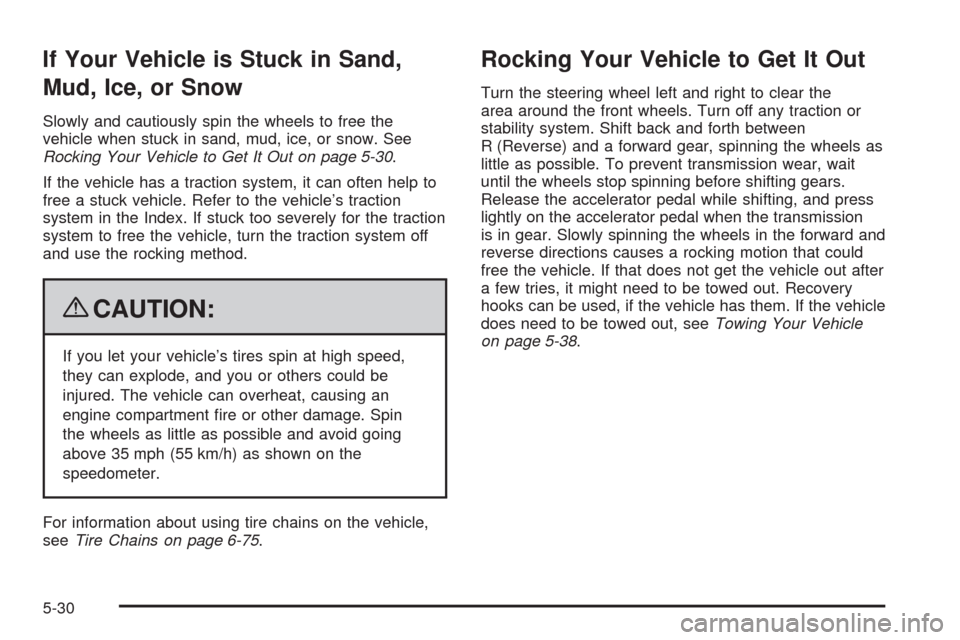 CADILLAC ESCALADE 2009 3.G Owners Manual If Your Vehicle is Stuck in Sand,
Mud, Ice, or Snow
Slowly and cautiously spin the wheels to free the
vehicle when stuck in sand, mud, ice, or snow. See
Rocking Your Vehicle to Get It Out on page 5-30