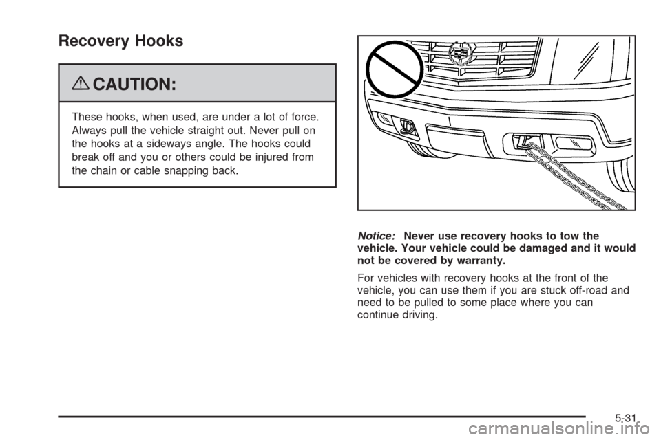 CADILLAC ESCALADE 2009 3.G Owners Manual Recovery Hooks
{CAUTION:
These hooks, when used, are under a lot of force.
Always pull the vehicle straight out. Never pull on
the hooks at a sideways angle. The hooks could
break off and you or other
