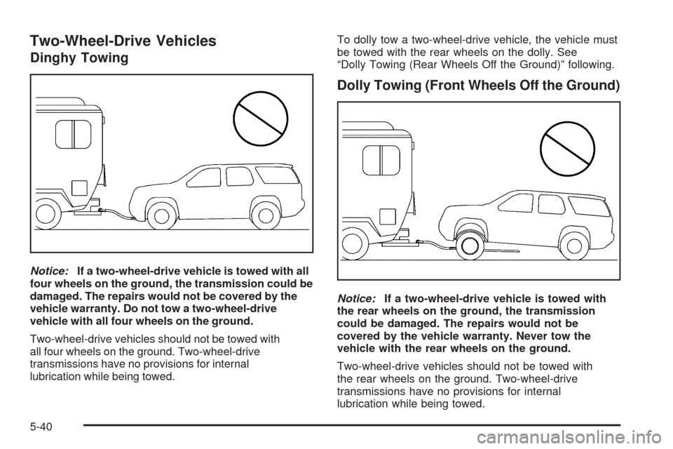 CADILLAC ESCALADE 2009 3.G Owners Manual Two-Wheel-Drive Vehicles
Dinghy Towing
Notice:If a two-wheel-drive vehicle is towed with all
four wheels on the ground, the transmission could be
damaged. The repairs would not be covered by the
vehic