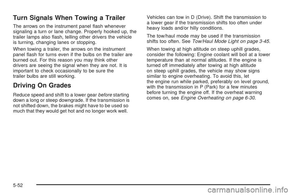 CADILLAC ESCALADE 2009 3.G Owners Manual Turn Signals When Towing a Trailer
The arrows on the instrument panel �ash whenever
signaling a turn or lane change. Properly hooked up, the
trailer lamps also �ash, telling other drivers the vehicle
