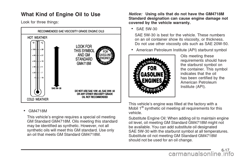 CADILLAC ESCALADE 2009 3.G Manual Online What Kind of Engine Oil to Use
Look for three things:
GM4718M
This vehicle’s engine requires a special oil meeting
GM Standard GM4718M. Oils meeting this standard
may be identi�ed as synthetic. Howe