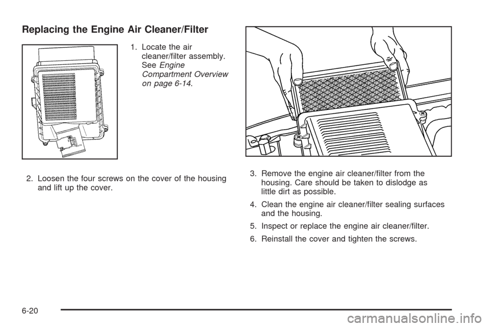 CADILLAC ESCALADE 2009 3.G Manual Online Replacing the Engine Air Cleaner/Filter
1. Locate the air
cleaner/�lter assembly.
SeeEngine
Compartment Overview
on page 6-14.
2. Loosen the four screws on the cover of the housing
and lift up the cov
