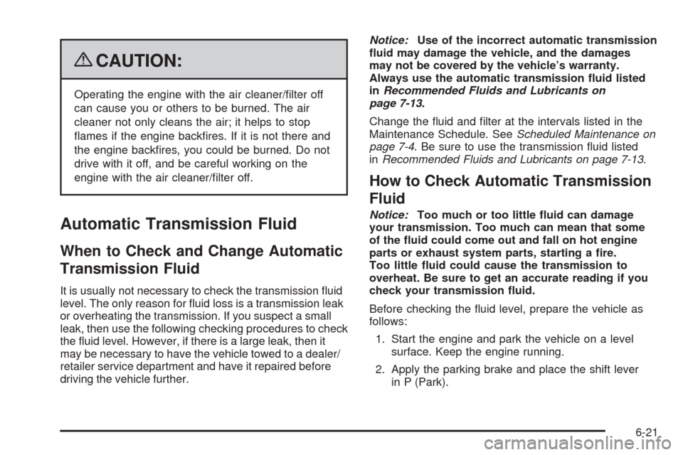 CADILLAC ESCALADE 2009 3.G Owners Manual {CAUTION:
Operating the engine with the air cleaner/�lter off
can cause you or others to be burned. The air
cleaner not only cleans the air; it helps to stop
�ames if the engine back�res. If it is not
