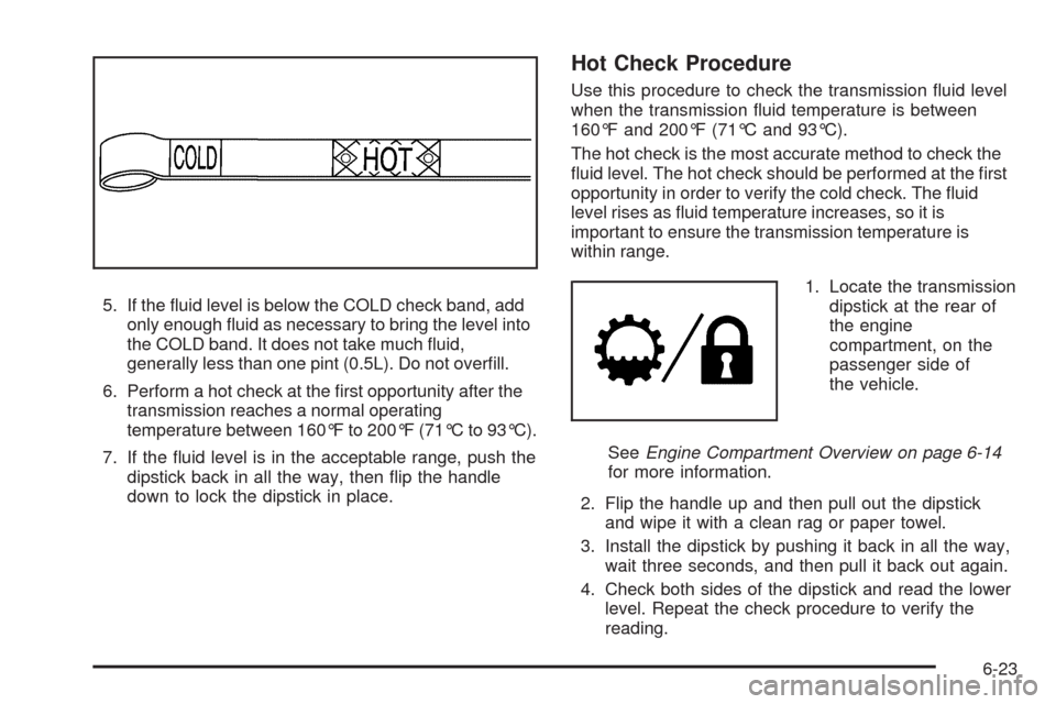 CADILLAC ESCALADE 2009 3.G Manual Online 5. If the �uid level is below the COLD check band, add
only enough �uid as necessary to bring the level into
the COLD band. It does not take much �uid,
generally less than one pint (0.5L). Do not over